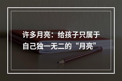 许多月亮：给孩子只属于自己独一无二的“月亮”