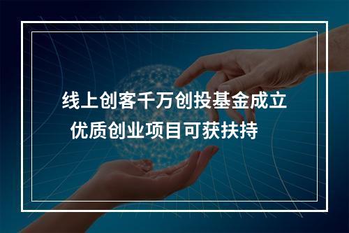 线上创客千万创投基金成立  优质创业项目可获扶持