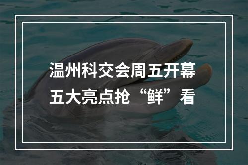 温州科交会周五开幕 五大亮点抢“鲜”看
