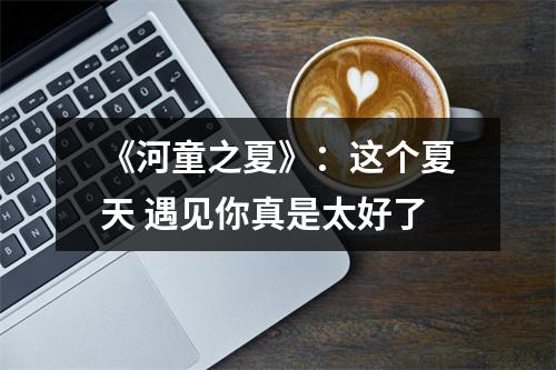 《河童之夏》：这个夏天 遇见你真是太好了