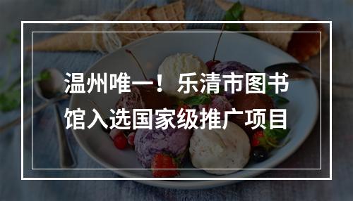 温州唯一！乐清市图书馆入选国家级推广项目