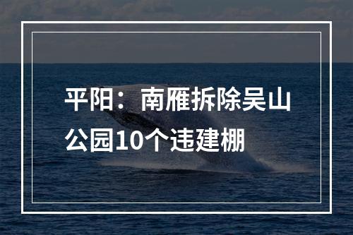 平阳：南雁拆除吴山公园10个违建棚