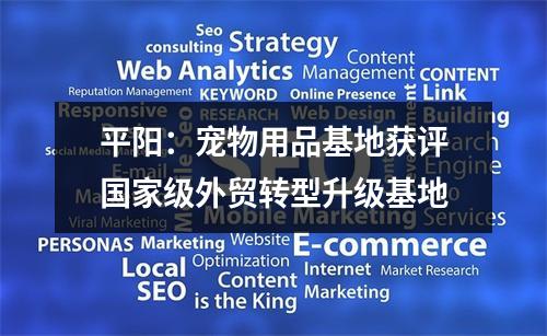 平阳：宠物用品基地获评国家级外贸转型升级基地