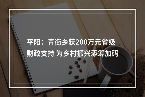 平阳：青街乡获200万元省级财政支持 为乡村振兴添筹加码