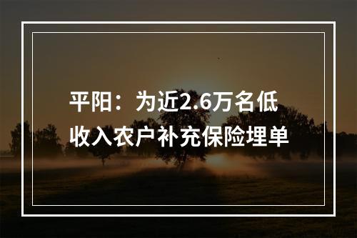 平阳：为近2.6万名低收入农户补充保险埋单