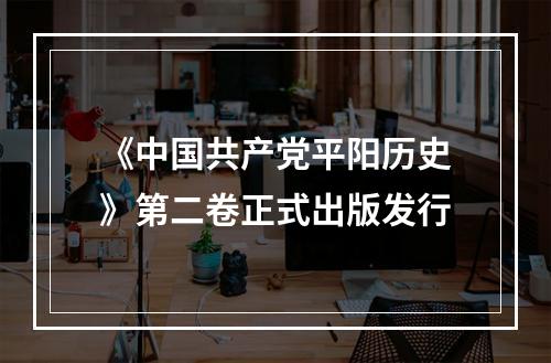 《中国共产党平阳历史》第二卷正式出版发行