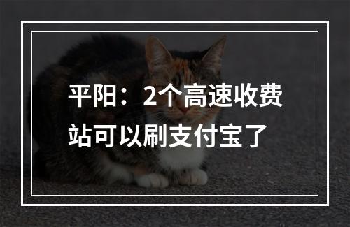 平阳：2个高速收费站可以刷支付宝了