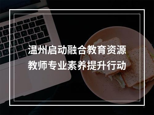 温州启动融合教育资源教师专业素养提升行动