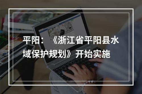 平阳：《浙江省平阳县水域保护规划》开始实施