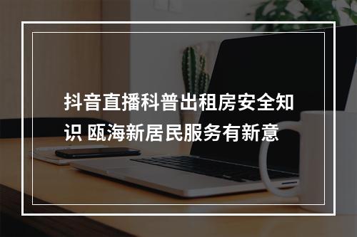 抖音直播科普出租房安全知识 瓯海新居民服务有新意