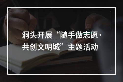洞头开展“随手做志愿·共创文明城”主题活动