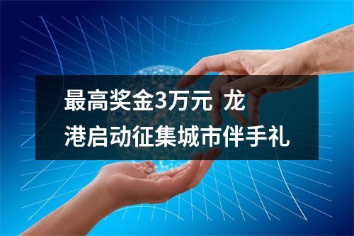 最高奖金3万元  龙港启动征集城市伴手礼