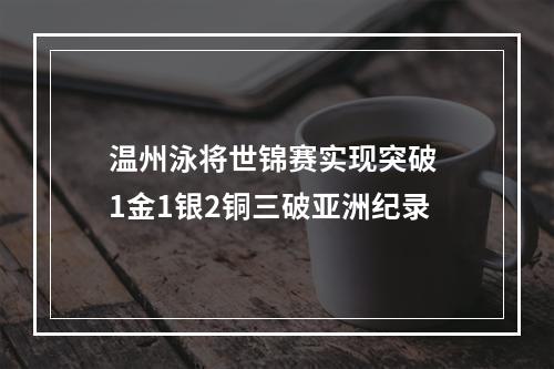 温州泳将世锦赛实现突破 1金1银2铜三破亚洲纪录
