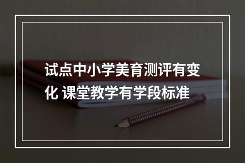 试点中小学美育测评有变化 课堂教学有学段标准