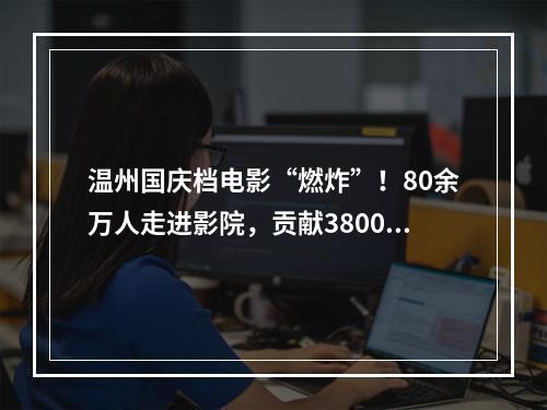 温州国庆档电影“燃炸”！80余万人走进影院，贡献3800多万元