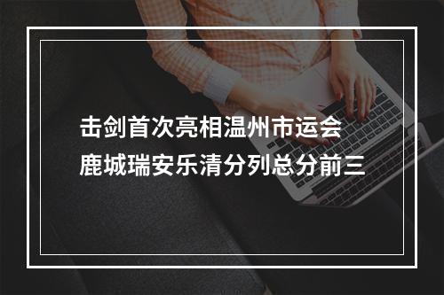 击剑首次亮相温州市运会 鹿城瑞安乐清分列总分前三