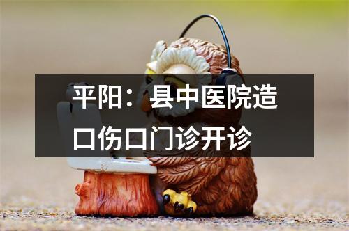 平阳：县中医院造口伤口门诊开诊