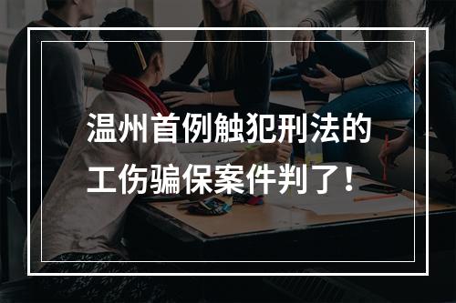 温州首例触犯刑法的工伤骗保案件判了！
