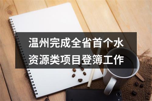 温州完成全省首个水资源类项目登簿工作