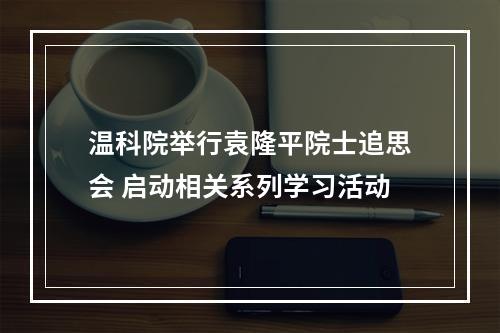 温科院举行袁隆平院士追思会 启动相关系列学习活动