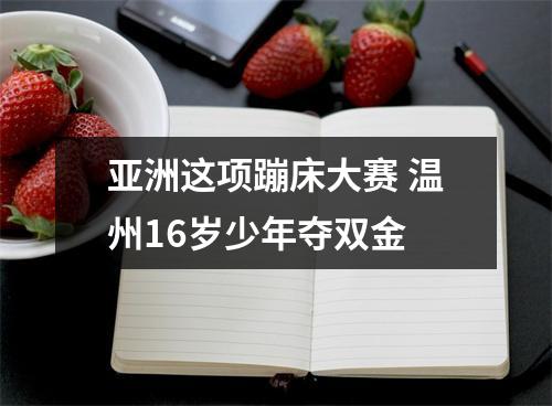 亚洲这项蹦床大赛 温州16岁少年夺双金