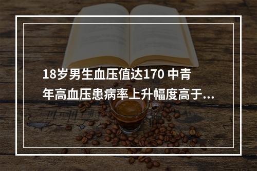 18岁男生血压值达170 中青年高血压患病率上升幅度高于老年群体
