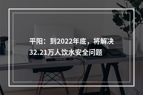 平阳：到2022年底，将解决32.21万人饮水安全问题