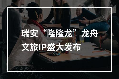 瑞安“隆隆龙”龙舟文旅IP盛大发布