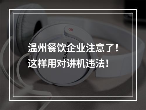 温州餐饮企业注意了！这样用对讲机违法！