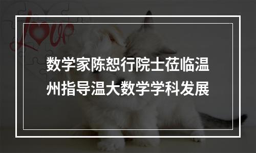 数学家陈恕行院士莅临温州指导温大数学学科发展