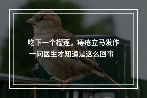 吃下一个榴莲，痔疮立马发作 一问医生才知道是这么回事
