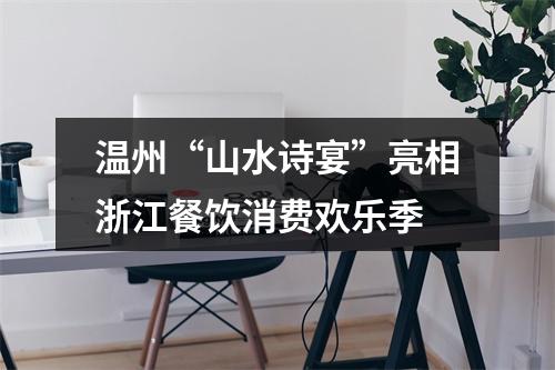 温州“山水诗宴”亮相浙江餐饮消费欢乐季