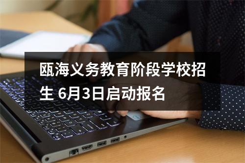瓯海义务教育阶段学校招生 6月3日启动报名