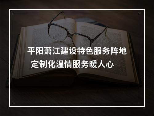 平阳萧江建设特色服务阵地  定制化温情服务暖人心