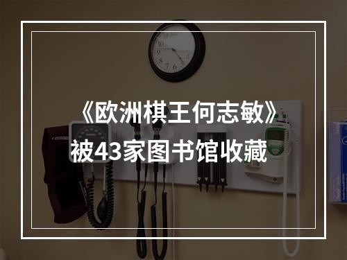 《欧洲棋王何志敏》被43家图书馆收藏