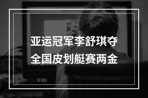 亚运冠军李舒琪夺全国皮划艇赛两金