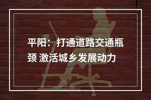 平阳：打通道路交通瓶颈 激活城乡发展动力