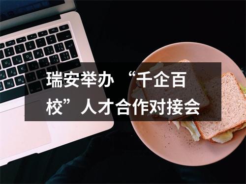 瑞安举办 “千企百校”人才合作对接会