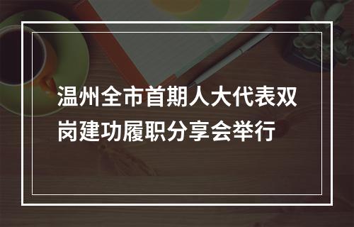 温州全市首期人大代表双岗建功履职分享会举行