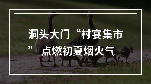 洞头大门“村宴集市” 点燃初夏烟火气