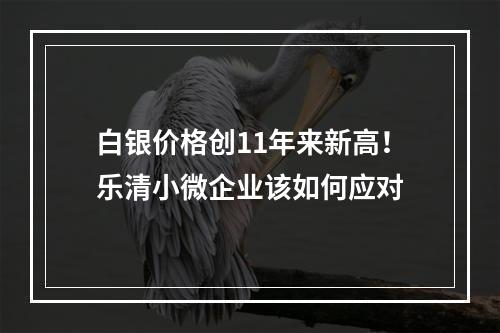白银价格创11年来新高！乐清小微企业该如何应对