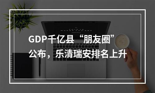 GDP千亿县“朋友圈”公布，乐清瑞安排名上升
