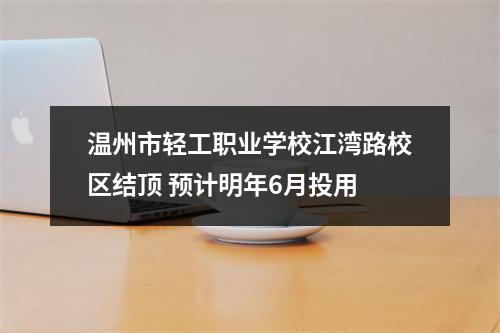 温州市轻工职业学校江湾路校区结顶 预计明年6月投用