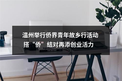 温州举行侨界青年故乡行活动  搭“侨”结对再添创业活力