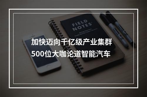 加快迈向千亿级产业集群  500位大咖论道智能汽车