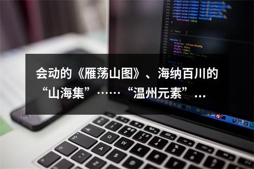 会动的《雁荡山图》、海纳百川的“山海集”……“温州元素”亮相深圳文博会