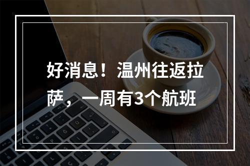 好消息！温州往返拉萨，一周有3个航班