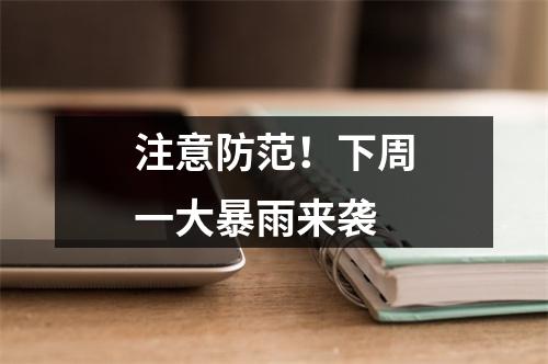 注意防范！下周一大暴雨来袭