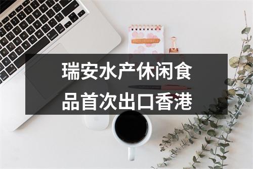 瑞安水产休闲食品首次出口香港