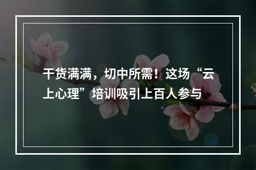 干货满满，切中所需！这场“云上心理”培训吸引上百人参与